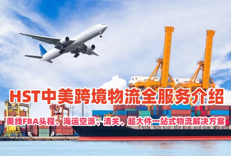HST中美跨境物流全服务介绍｜美线FBA头程、海运空派、清关、超大件一站式物流